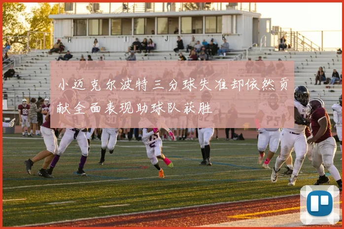 小迈克尔波特三分球失准却依然贡献全面表现助球队获胜