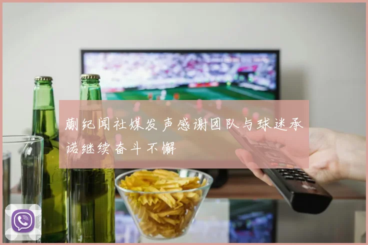 蒯纪闻社媒发声感谢团队与球迷承诺继续奋斗不懈