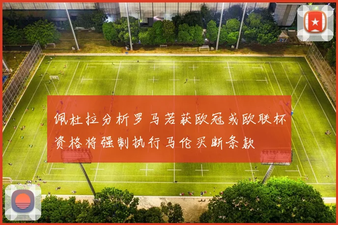 佩杜拉分析罗马若获欧冠或欧联杯资格将强制执行马伦买断条款