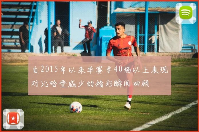 自2015年以来单赛季40场以上表现对比哈登威少的精彩瞬间回顾
