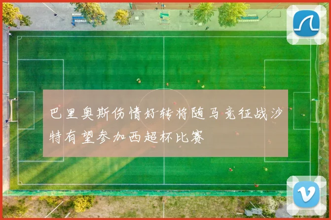 巴里奥斯伤情好转将随马竞征战沙特有望参加西超杯比赛