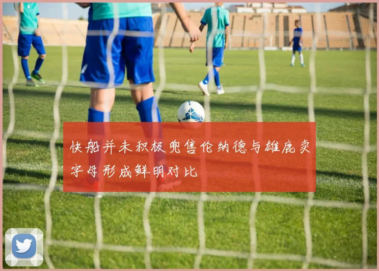 快船并未积极兜售伦纳德与雄鹿卖字母形成鲜明对比