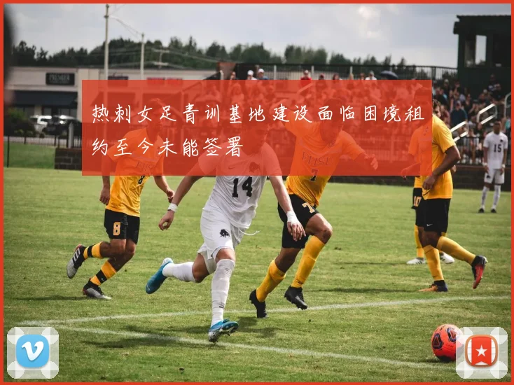 热刺女足青训基地建设面临困境租约至今未能签署