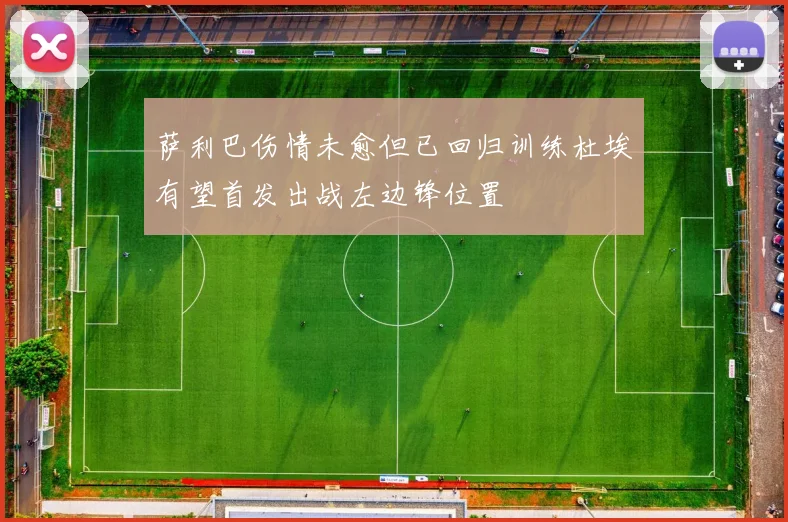 萨利巴伤情未愈但已回归训练杜埃有望首发出战左边锋位置