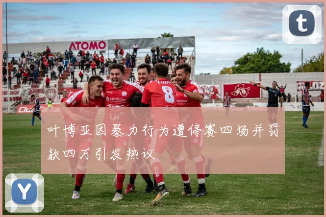 叶博亚因暴力行为遭停赛四场并罚款四万引发热议