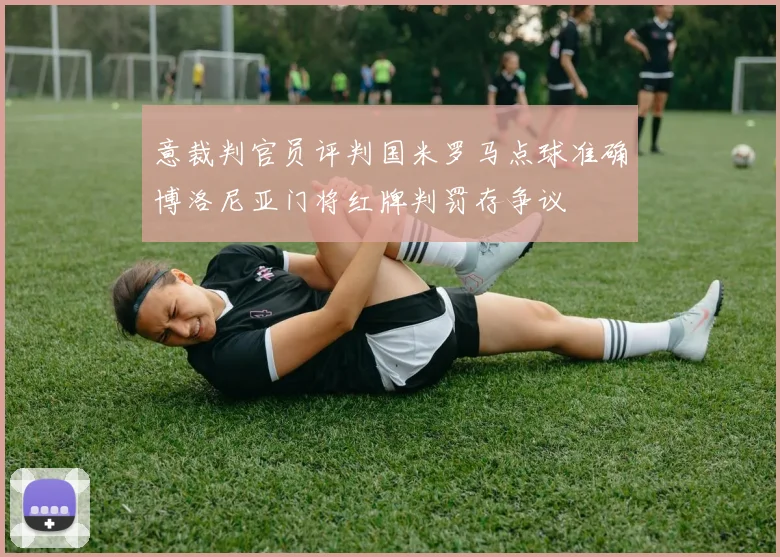 意裁判官员评判国米罗马点球准确博洛尼亚门将红牌判罚存争议