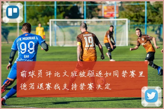 前球员评论文班被驱逐如同禁赛里德若退赛我支持禁赛决定