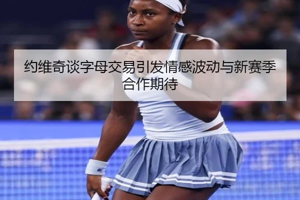 约维奇谈字母交易引发情感波动与新赛季合作期待